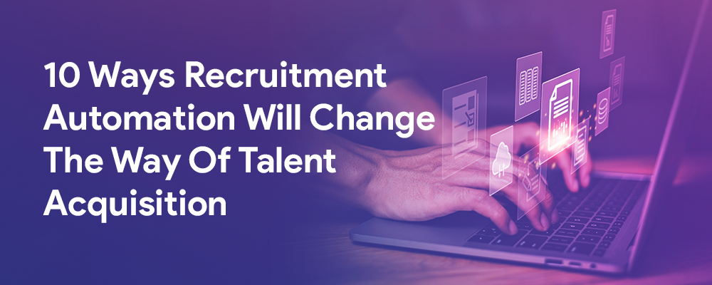 10 Ways Recruitment Automation Will Change The Way of Talent Acquisition